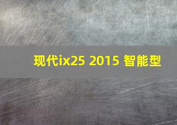 现代ix25 2015 智能型